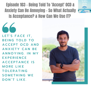Episode 103 - Being Told To 'Accept' OCD & Anxiety Can Be Annoying - So What Actually Is Acceptance? & How Can We Use IT?