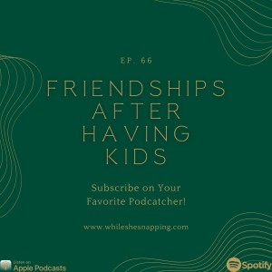 S1E66: Friendships After Having Kids