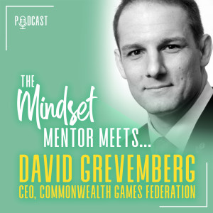 #38 The Mindset Mentor Meets, CEO Commonwealth Games Federation, David Grevemberg