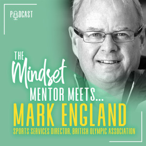 #37 The Mindset Mentor Meets, Sports Services Director, British Olympic Association, Mark England OBE