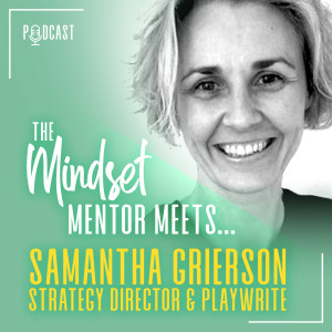 #9 The Mindset Mentor Meets.. Transformation & Strategy Director & Playwrite, Samantha Grierson