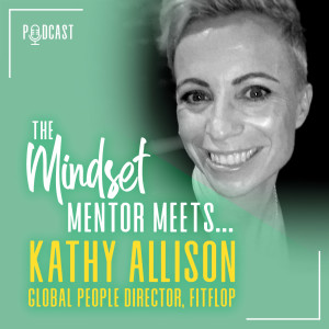 #8 The Mindset Mentor Meets...Global People Director at Fitflop, Kathy Allison