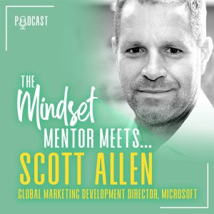 #7 The Mindset Mentor Meets.. Microsoft Global Marketing Development & Strategy Director, Scott Allen