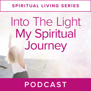 Spiritual Living Series: Into The Light - My Spiritual Journey