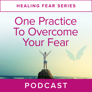 Healing Fear Series: One Practice to Overcome Your Fear