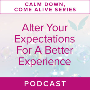 Calm Down, Come Alive Series: Alter Your Expectations for a Better Experience