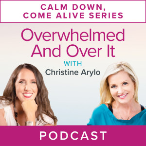 Calm Down, Come Alive Series: Overwhelmed and Over it with Christine Arylo