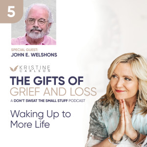 The Gifts of Grief and Loss: Waking Up to More Life with John Welshons