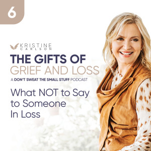 The Gifts of Grief and Loss: What NOT to Say to Someone In Loss