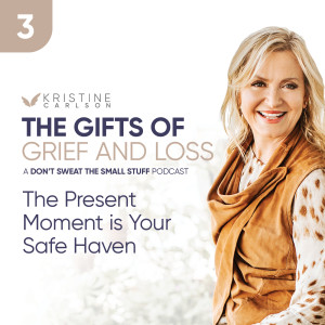 The Gifts of Grief and Loss Series: The Present Moment is Your Safe Haven