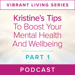 Vibrant Living Series: Kristine’s Tips To Boost Your Mental Health and Wellbeing (Part 1)