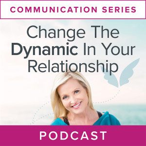 Communication Series: Change the Dynamic in Your Relationship