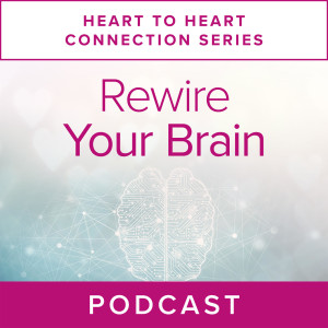 Heart to Heart Connection Series: Rewiring Your Brain 