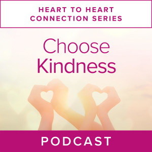 Heart to Heart Connection Series:  Choose Kindness