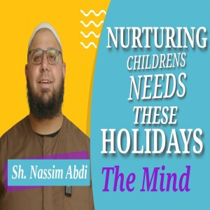 Nurturing Children’s Needs These Holidays  | 2. The Mind | Sh. Nassim Abdi