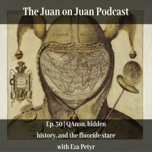 #30 | QAnon, hidden history, and the fluoride stare with Eza Petyr