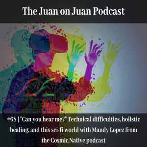 #68 | ”Can you hear me?” Technical difficulties, holistic healing, and this sci-fi world with Mandy Lopez from the Cosmic.Native podcast