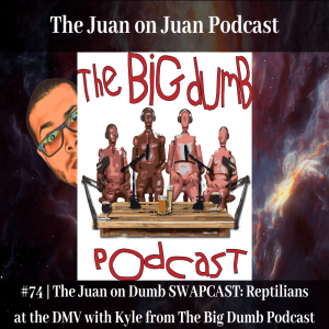 #74 | The Juan on Dumb SWAPCAST: Reptilians at the DMV with Kyle from The Big Dumb Podcast