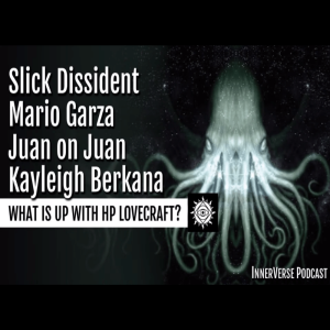 SWAPCAST | InnerVerse: HP Lovecraft and His Pal C’Thulu with Slick Dissident, Mario Garza, Juan on Juan, and Kayleigh B