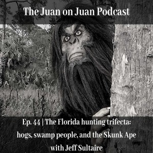 #44 | The Florida hunting trifecta: hogs, swamp people, and the Skunk Ape with Jeff Sultaire