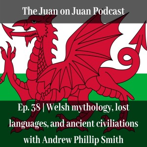 #38 | Welsh mythology, lost languages, and ancient civilizations with Andrew Phillip Smith
