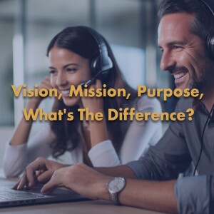 Vision, Mission, Purpose, What’s The Difference?
