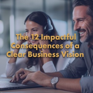 The 12 Impactful Consequences of a Clear Business Vision