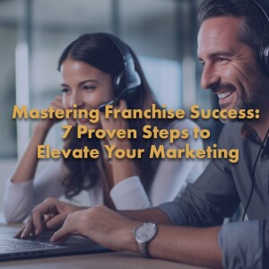 Mastering Franchise Success: 7 Proven Steps to Elevate Your Marketing