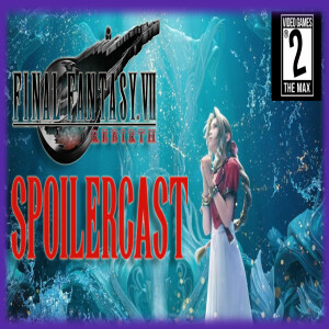 Video Games 2 the MAX: Final Fantasy VII Rebirth Spoilercast