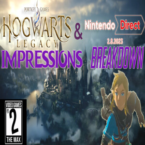 Video Games 2 the MAX: Hogwarts Legacy First Impressions, Nintendo Direct Breakdown # 337