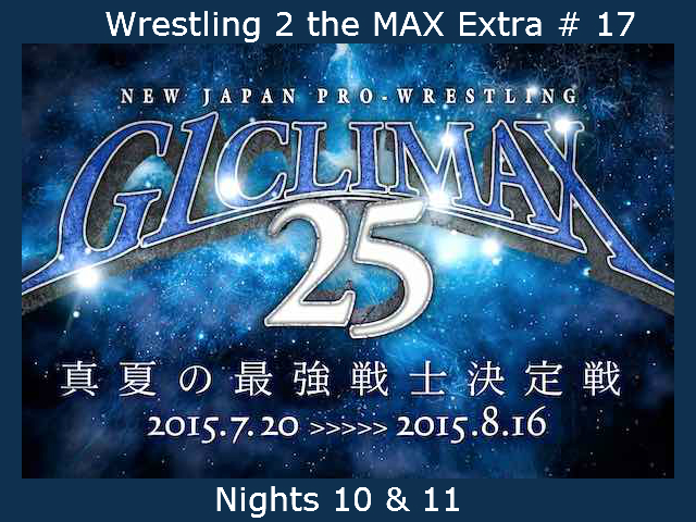 Wrestling 2 the MAX Extra # 17:  NJPW G1 Climax 25 Nights 10 & 11 Reviewed