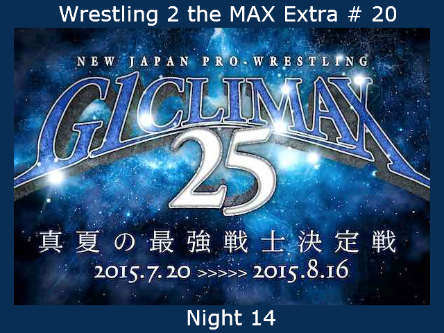 Wrestling 2 the MAX Extra # 20:  NJPW G1 Climax 25 Night 14 Reviewed