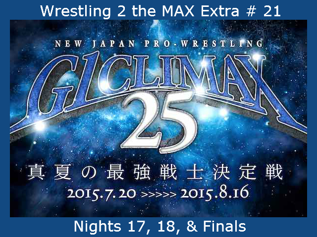 Wrestling 2 the MAX Extra # 21:  NJPW G1 Climax 25 Nights 17, 18, & The Finals Reviewed