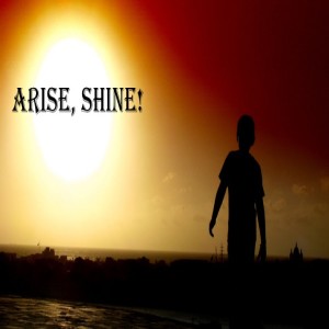 Arise, Shine!  