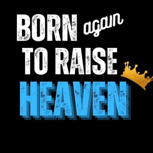 BORN AGAIN TO RAISE HEAVEN, by Indiana Bob