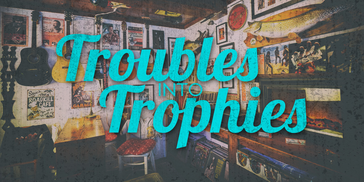 Turn Your Troubles Into Trophies