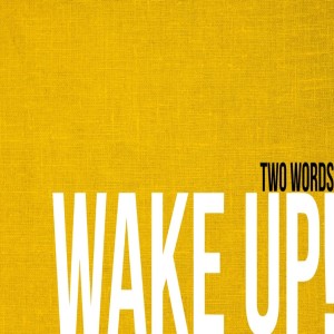 Two Words: Wake Up!