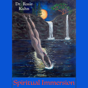 ”Living Into One’s Life Purpose” Spiritual Immersion - Taking the Plunge, with Dr. Rosie Kuhn, #157