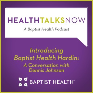 Introducing Baptist Health Hardin: A Conversation with Dennis Johnson