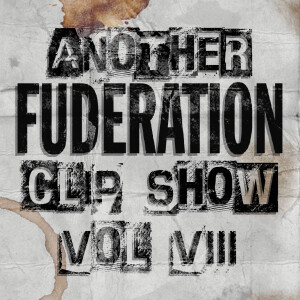 The Fuderation Ep. 288 - Another Fuderation Clip Show Vol. VIII