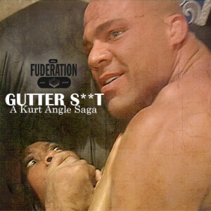 The Fuderation Ep. 294 - Gutter S**t: A Kurt Angle Saga