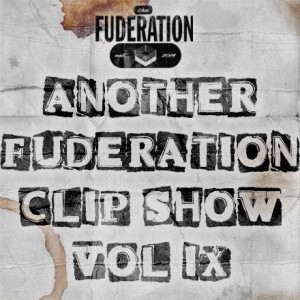 The Fuderation Ep. 302 - Another Fuderation Clip Show Vol IX