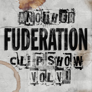 The Fuderation Ep. 247 - Another Fuderation Clip Show Vol. VI