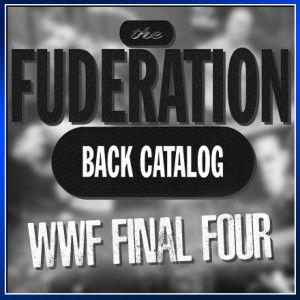 The Fuderation Back Catalog Ep. 167 - WWF Final Four