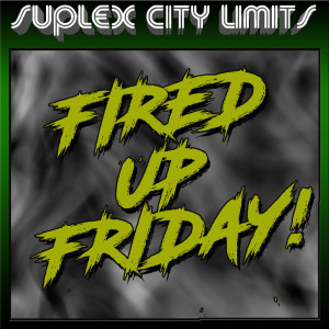 Suplex City Limits Ep. 244 - Fired Up Friday!