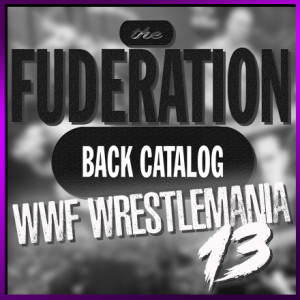 The Fuderation Back Catalog Ep. 169 - WWF WrestleMania 13