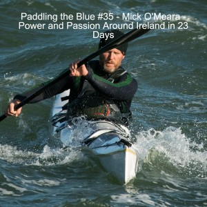 Paddling the Blue #35 - Mick O'Meara - Power and Passion Around Ireland in 23 Days