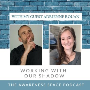Epi 65 - Working with our Shadow - with guest Adrienne Rouan - The Awareness Space Podcast