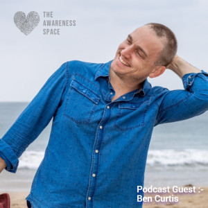Epi 29 - The Truth of Men’s Health - with Guest Ben Curtis - The Awareness Space Podcast