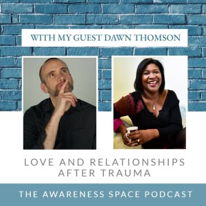 Epi 10 - Love & Relationships After Trauma - with guest Dawn Thomson - The Awareness Space Podcast